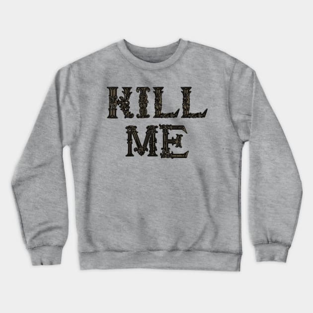 k i l l me - bronze Crewneck Sweatshirt by SCL1CocoDesigns